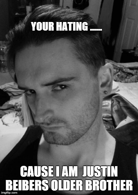 YOUR HATING ...... CAUSE I AM  JUSTIN BEIBERS OLDER BROTHER | made w/ Imgflip meme maker