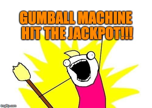 X All The Y Meme | GUMBALL MACHINE HIT THE JACKPOT!!! | image tagged in memes,x all the y | made w/ Imgflip meme maker