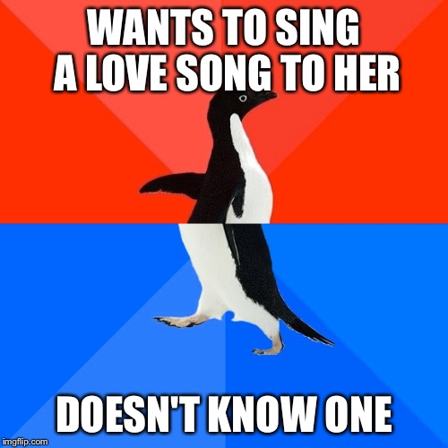 Socially Awesome Awkward Penguin | WANTS TO SING A LOVE SONG TO HER; DOESN'T KNOW ONE | image tagged in memes,socially awesome awkward penguin,its not going to happen | made w/ Imgflip meme maker