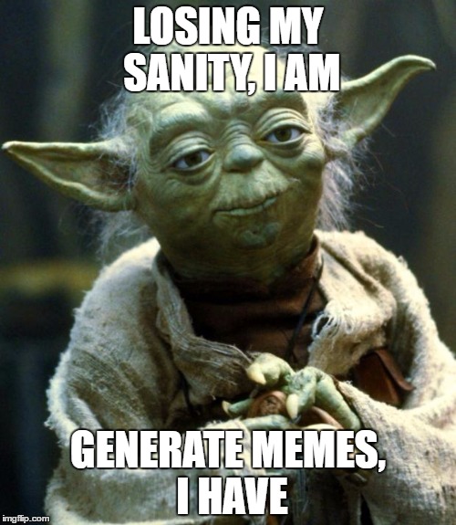 Star Wars Yoda | LOSING MY SANITY, I AM; GENERATE MEMES, I HAVE | image tagged in memes,star wars yoda | made w/ Imgflip meme maker