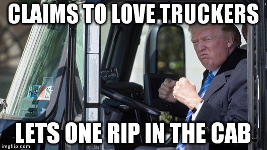 Trump Loves Truckers | CLAIMS TO LOVE TRUCKERS; LETS ONE RIP IN THE CAB | image tagged in trump,trucker | made w/ Imgflip meme maker
