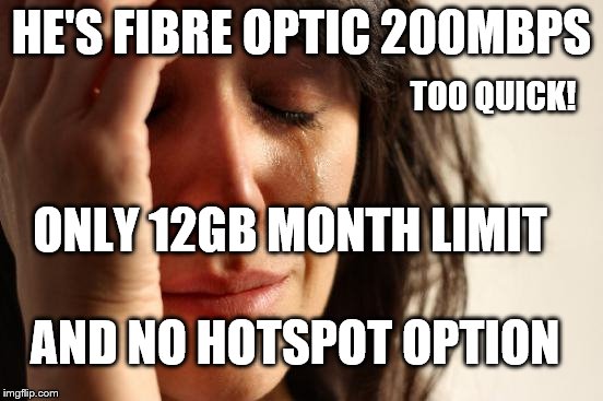 First World Problems Meme | HE'S FIBRE OPTIC 200MBPS ONLY 12GB MONTH LIMIT AND NO HOTSPOT OPTION TOO QUICK! | image tagged in memes,first world problems | made w/ Imgflip meme maker