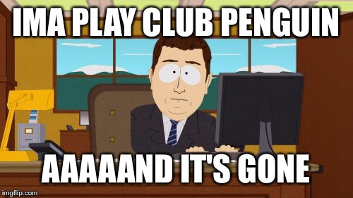 RIP Club Penguin | IMA PLAY CLUB PENGUIN; AAAAAND IT'S GONE | image tagged in memes,aaaaand its gone,club penguin,rip,funny,funny memes | made w/ Imgflip meme maker