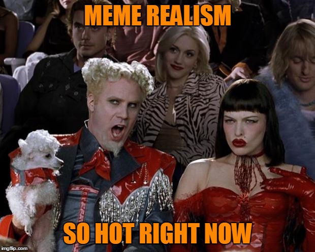 Mugatu So Hot Right Now Meme | MEME REALISM SO HOT RIGHT NOW | image tagged in memes,mugatu so hot right now | made w/ Imgflip meme maker