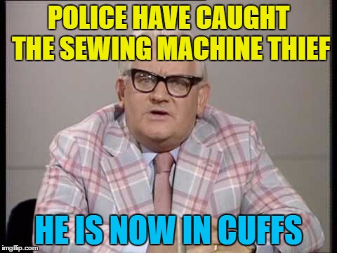 POLICE HAVE CAUGHT THE SEWING MACHINE THIEF HE IS NOW IN CUFFS | made w/ Imgflip meme maker