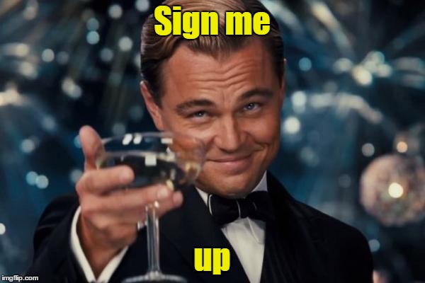 Leonardo Dicaprio Cheers Meme | Sign me up | image tagged in memes,leonardo dicaprio cheers | made w/ Imgflip meme maker