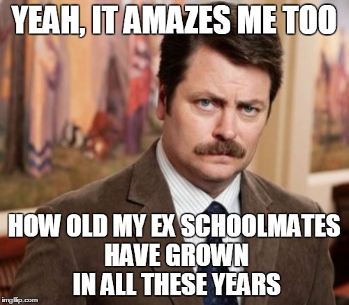 YEAH, IT AMAZES ME TOO HOW OLD MY EX SCHOOLMATES HAVE GROWN IN ALL THESE YEARS | made w/ Imgflip meme maker