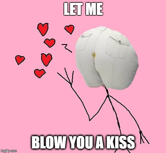 Shart kiss | LET ME; BLOW YOU A KISS | image tagged in shart | made w/ Imgflip meme maker