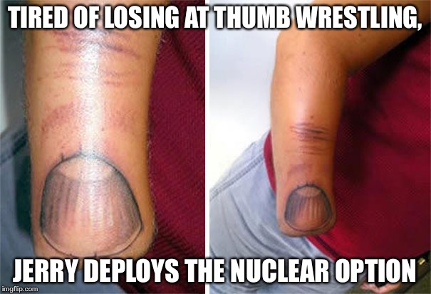 1 2 3 4, I declare a thumb war! | TIRED OF LOSING AT THUMB WRESTLING, JERRY DEPLOYS THE NUCLEAR OPTION | image tagged in finger tattoo,unfair,feelin invincible | made w/ Imgflip meme maker