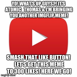 If imgflip was "LIKE" YouTube. | YO! WHAT'S UP GUYS?! IT'S ATOMIC_THOMAS & I'M BRINGING YOU ANOTHER IMGFLIP MEME! SMASH THAT LIKE BUTTON! LET'S GET THIS MEME TO 300 LIKES! HERE WE GO! | image tagged in youtube | made w/ Imgflip meme maker