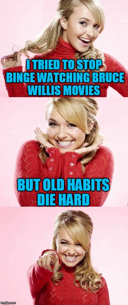 Anyone else do this!? | I TRIED TO STOP BINGE WATCHING BRUCE WILLIS MOVIES; BUT OLD HABITS DIE HARD | image tagged in hayden red pun,tammyfaye | made w/ Imgflip meme maker