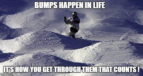 Bumps  | BUMPS HAPPEN IN LIFE; IT'S HOW YOU GET THROUGH THEM THAT COUNTS ! | image tagged in bumps,skiing,moguls,life,memes | made w/ Imgflip meme maker