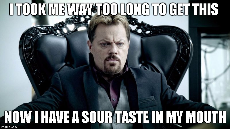 Eddy Izzard | I TOOK ME WAY TOO LONG TO GET THIS NOW I HAVE A SOUR TASTE IN MY MOUTH | image tagged in eddy izzard | made w/ Imgflip meme maker
