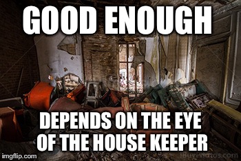 GOOD ENOUGH DEPENDS ON THE EYE OF THE HOUSE KEEPER | made w/ Imgflip meme maker