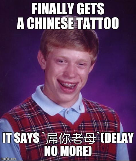 In Soviet Russia(Pokemon week) | FINALLY GETS A CHINESE TATTOO; IT SAYS `屌你老母`(DELAY NO MORE) | image tagged in memes,bad luck brian | made w/ Imgflip meme maker