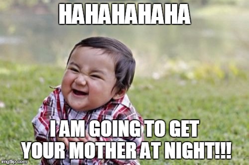 Evil Toddler Meme | HAHAHAHAHA; I AM GOING TO GET YOUR MOTHER AT NIGHT!!! | image tagged in memes,evil toddler | made w/ Imgflip meme maker