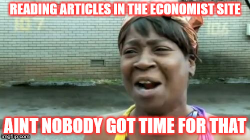 Ain't Nobody Got Time For That Meme | READING ARTICLES IN THE ECONOMIST SITE; AINT NOBODY GOT TIME FOR THAT | image tagged in memes,aint nobody got time for that | made w/ Imgflip meme maker