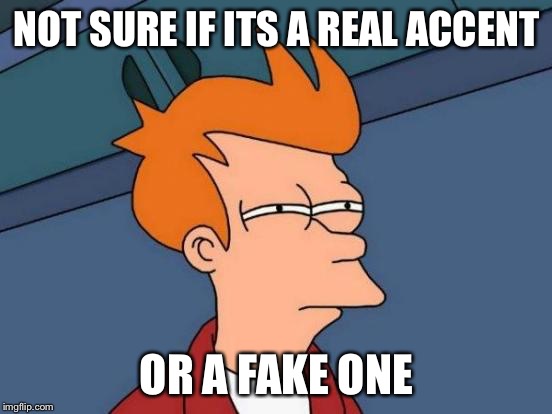 Futurama Fry | NOT SURE IF ITS A REAL ACCENT; OR A FAKE ONE | image tagged in memes,futurama fry,funny | made w/ Imgflip meme maker