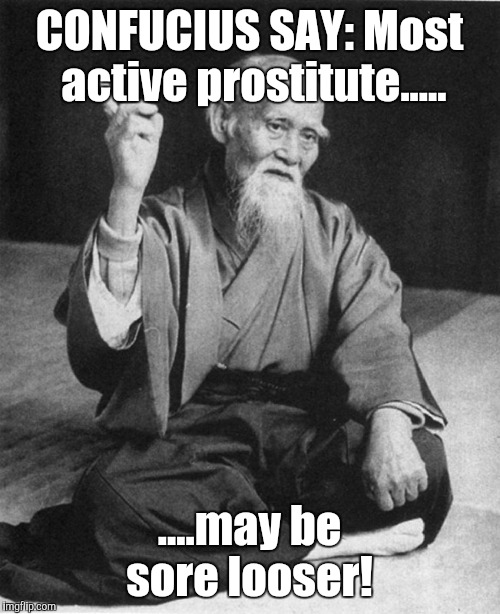 Confucius say | CONFUCIUS SAY: Most active prostitute..... ....may be sore looser! | image tagged in confucius say | made w/ Imgflip meme maker
