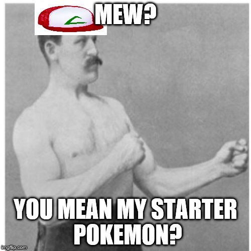overly manly pokemon trainer (pokemon week) | MEW? YOU MEAN MY STARTER POKEMON? | image tagged in memes,overly manly man,pokemon | made w/ Imgflip meme maker
