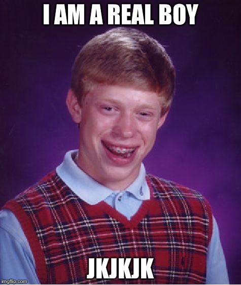 Bad Luck Brian Meme | I AM A REAL BOY; JKJKJK | image tagged in memes,bad luck brian | made w/ Imgflip meme maker