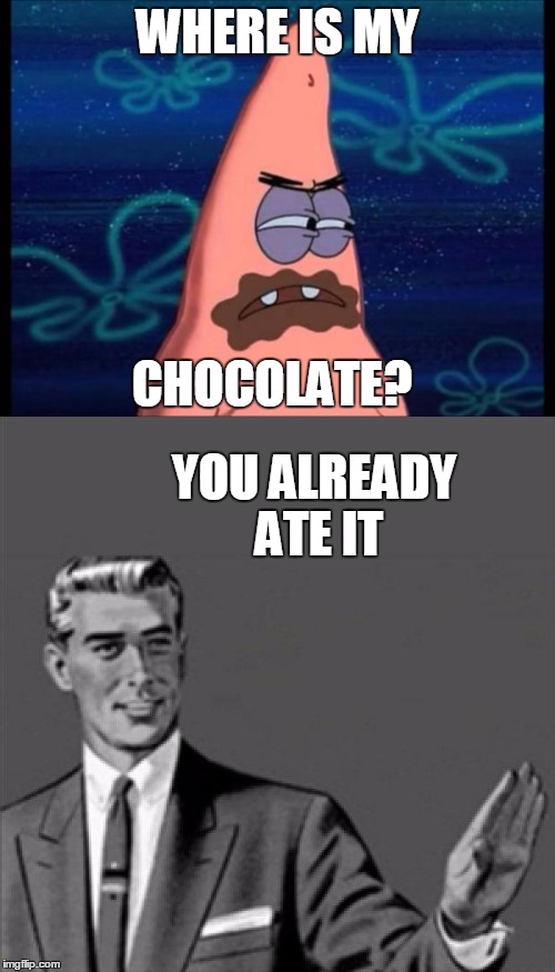 Patrick finds his chocolate, but he already ate it | WHERE IS MY; CHOCOLATE? YOU ALREADY ATE IT | image tagged in correction guy,kill yourself guy,patrick star | made w/ Imgflip meme maker