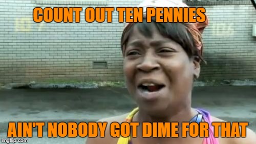 Stops on a dime and gives you 10 cents change. Thanks for the idea Modda! | COUNT OUT TEN PENNIES; AIN'T NOBODY GOT DIME FOR THAT | image tagged in memes,aint nobody got time for that,counting money,modda inspired,ghetto | made w/ Imgflip meme maker