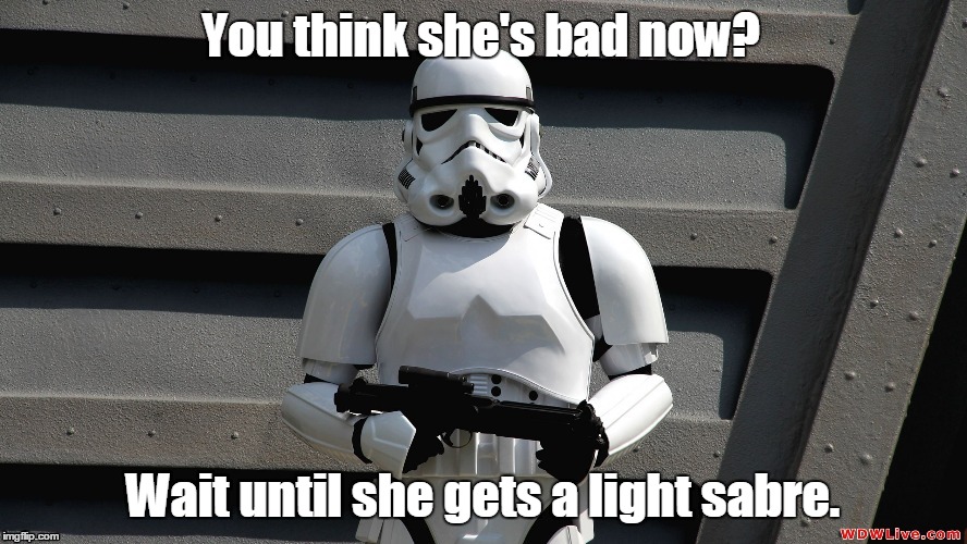Storm Trooper | You think she's bad now? Wait until she gets a light sabre. | image tagged in storm trooper | made w/ Imgflip meme maker
