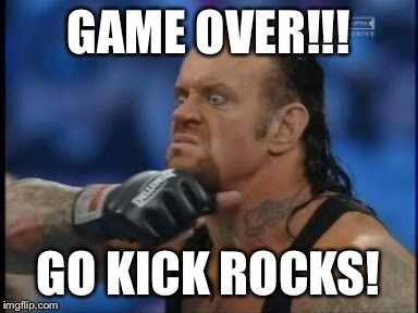 GAME OVER!!! GO KICK ROCKS! | made w/ Imgflip meme maker
