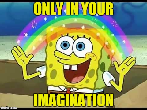 ONLY IN YOUR IMAGINATION | made w/ Imgflip meme maker