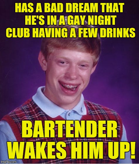 Bad Luck Brian Meme | HAS A BAD DREAM THAT HE'S IN A GAY NIGHT CLUB HAVING A FEW DRINKS; BARTENDER WAKES HIM UP! | image tagged in memes,bad luck brian | made w/ Imgflip meme maker