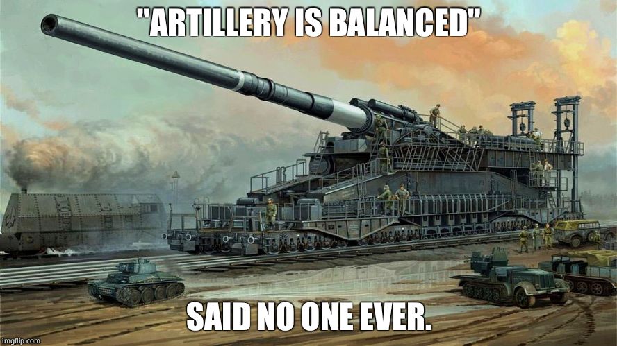 German Railway Cannon Dora |  "ARTILLERY IS BALANCED"; SAID NO ONE EVER. | image tagged in german railway cannon dora,world of tanks | made w/ Imgflip meme maker