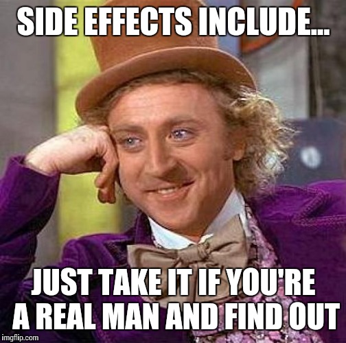 Creepy Condescending Wonka Meme | SIDE EFFECTS INCLUDE... JUST TAKE IT IF YOU'RE A REAL MAN AND FIND OUT | image tagged in memes,creepy condescending wonka | made w/ Imgflip meme maker