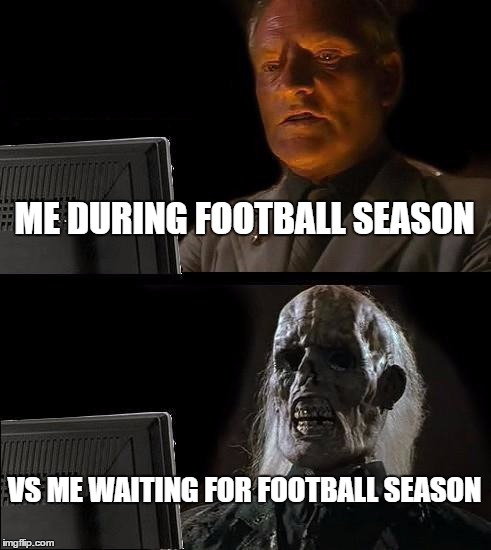 I'll Just Wait Here | ME DURING FOOTBALL SEASON; VS ME WAITING FOR FOOTBALL SEASON | image tagged in memes,ill just wait here | made w/ Imgflip meme maker