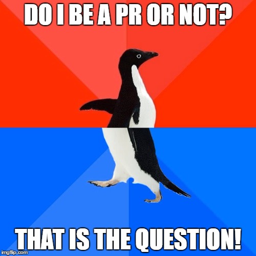Socially Awesome Awkward Penguin | DO I BE A PR OR NOT? THAT IS THE QUESTION! | image tagged in memes,socially awesome awkward penguin | made w/ Imgflip meme maker