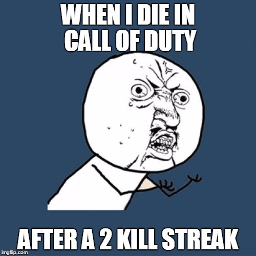 Y U No Meme | WHEN I DIE IN CALL OF DUTY; AFTER A 2 KILL STREAK | image tagged in memes,y u no | made w/ Imgflip meme maker