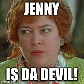 waterboy mom | JENNY; IS DA DEVIL! | image tagged in waterboy mom | made w/ Imgflip meme maker