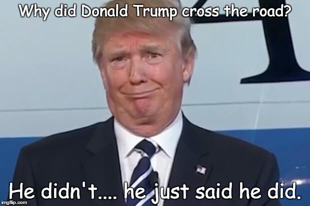donald trump |  Why did Donald Trump cross the road? He didn't.... he just said he did. | image tagged in donald trump | made w/ Imgflip meme maker