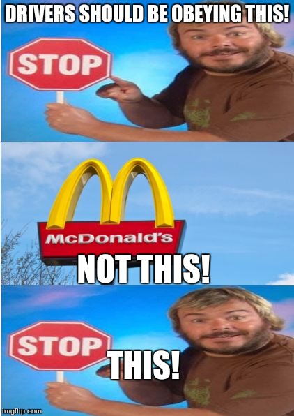 ---THIS IS, FOR THE MOST PART, A JOKE! DO NOT TAKE TOO SERIOUSLY!-- | DRIVERS SHOULD BE OBEYING THIS! NOT THIS! THIS! | image tagged in this not this,octagon guy,mcdonalds,bad drivers | made w/ Imgflip meme maker
