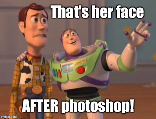 X, X Everywhere Meme | That's her face AFTER photoshop! | image tagged in memes,x x everywhere | made w/ Imgflip meme maker