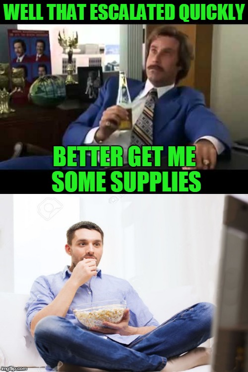 WELL THAT ESCALATED QUICKLY BETTER GET ME SOME SUPPLIES | made w/ Imgflip meme maker