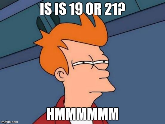 Futurama Fry | IS IS 19 OR 21? HMMMMMM | image tagged in memes,futurama fry | made w/ Imgflip meme maker