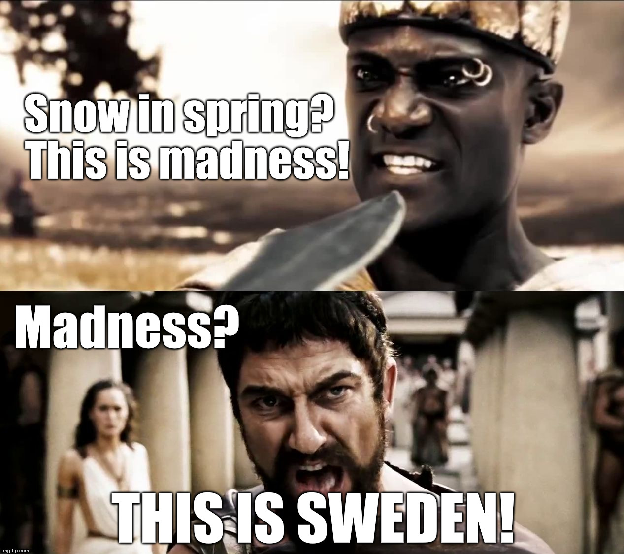 THIS IS SWEDEN! ... or at least Swedish Weather | Snow in spring? 
This is
madness! Madness? THIS IS SWEDEN! | image tagged in this is sparta,leonidas,spring,sweden | made w/ Imgflip meme maker