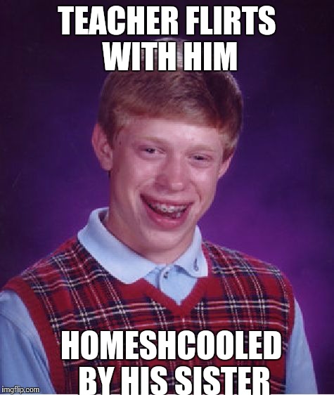 Bad Luck Brian Meme | TEACHER FLIRTS WITH HIM; HOMESHCOOLED BY HIS SISTER | image tagged in memes,bad luck brian | made w/ Imgflip meme maker