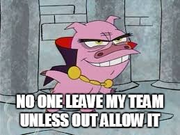 NO ONE LEAVE MY TEAM UNLESS OUT ALLOW IT | image tagged in chuckles the silly piggy | made w/ Imgflip meme maker