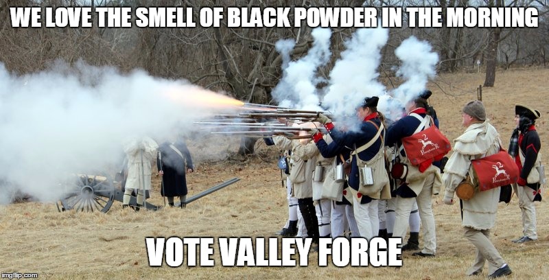 WE LOVE THE SMELL OF BLACK POWDER IN THE MORNING; VOTE VALLEY FORGE | made w/ Imgflip meme maker