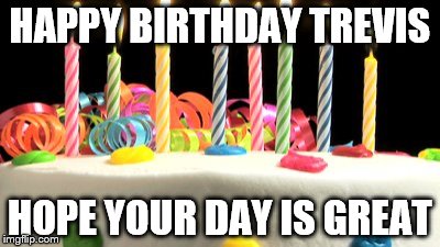 Birthday cake blank | HAPPY BIRTHDAY TREVIS; HOPE YOUR DAY IS GREAT | image tagged in birthday cake blank | made w/ Imgflip meme maker