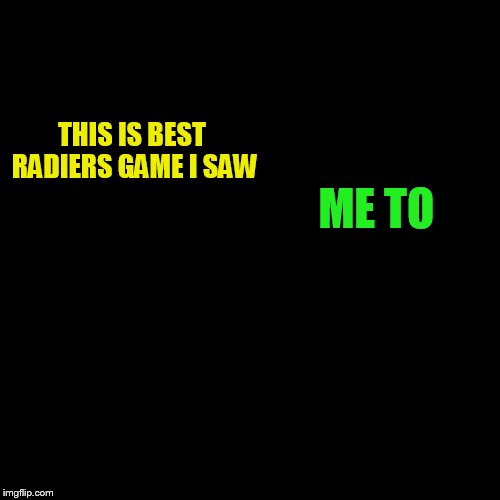 THIS IS BEST RADIERS GAME I SAW ME TO | made w/ Imgflip meme maker