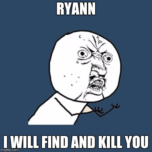Y U No | RYANN; I WILL FIND AND KILL YOU | image tagged in memes,y u no | made w/ Imgflip meme maker