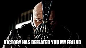VICTORY HAS DEFEATED YOU
MY FRIEND | image tagged in bane | made w/ Imgflip meme maker